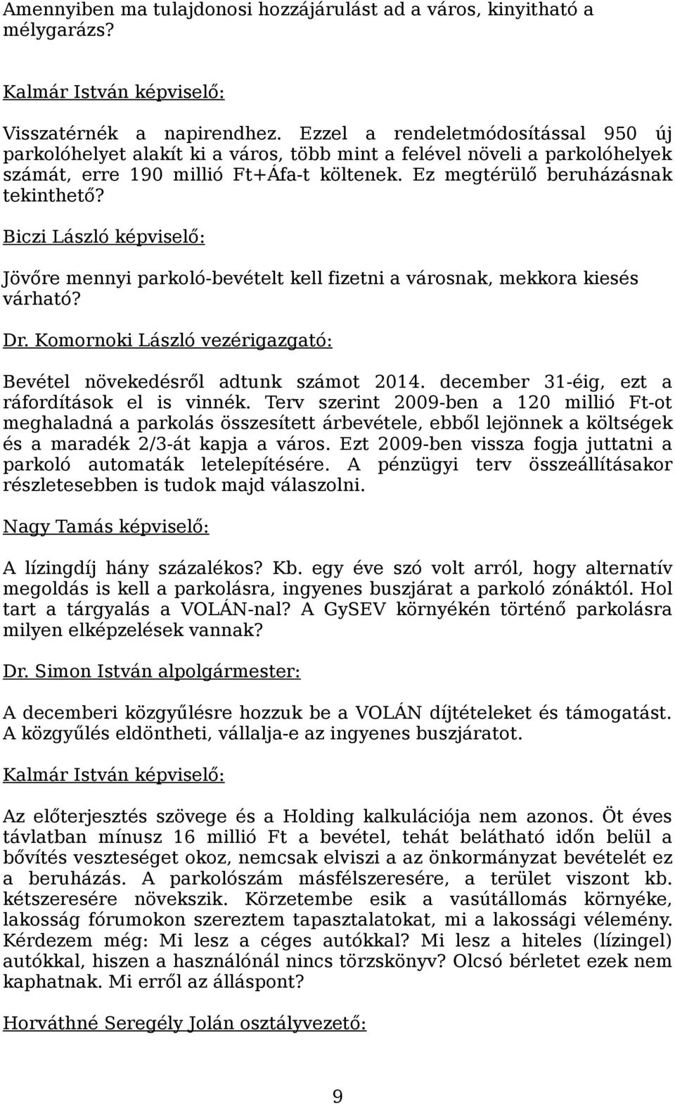 Biczi László képviselő: Jövőre mennyi parkoló-bevételt kell fizetni a városnak, mekkora kiesés várható? Dr. Komornoki László vezérigazgató: Bevétel növekedésről adtunk számot 2014.