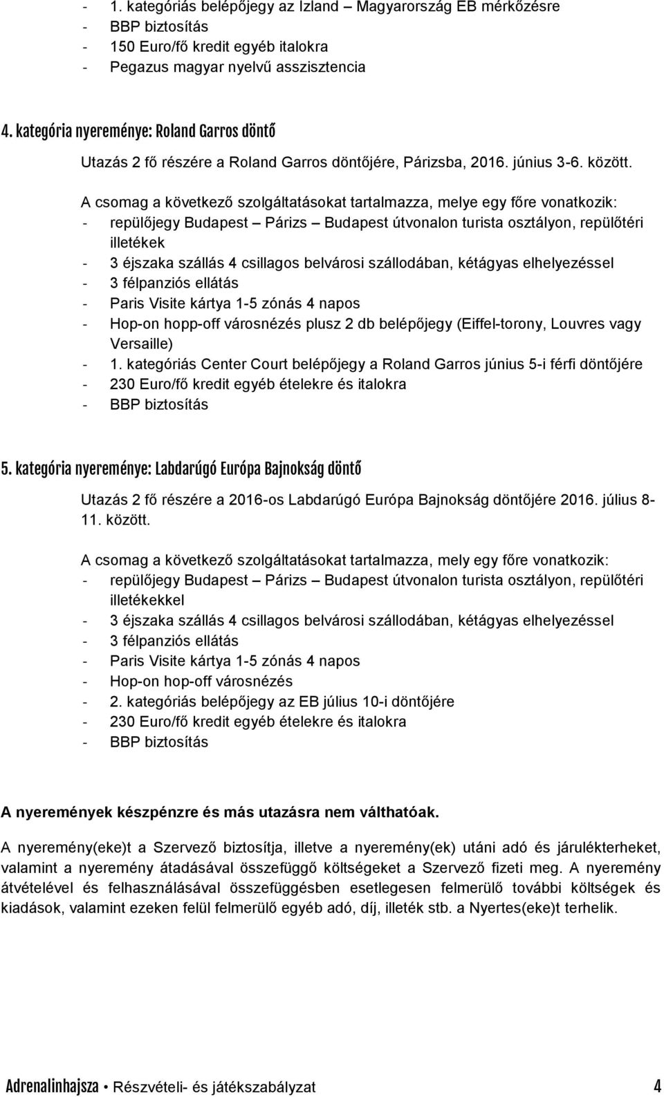 A csomag a következő szolgáltatásokat tartalmazza, melye egy főre vonatkozik: - repülőjegy Budapest Párizs Budapest útvonalon turista osztályon, repülőtéri illetékek - 3 éjszaka szállás 4 csillagos