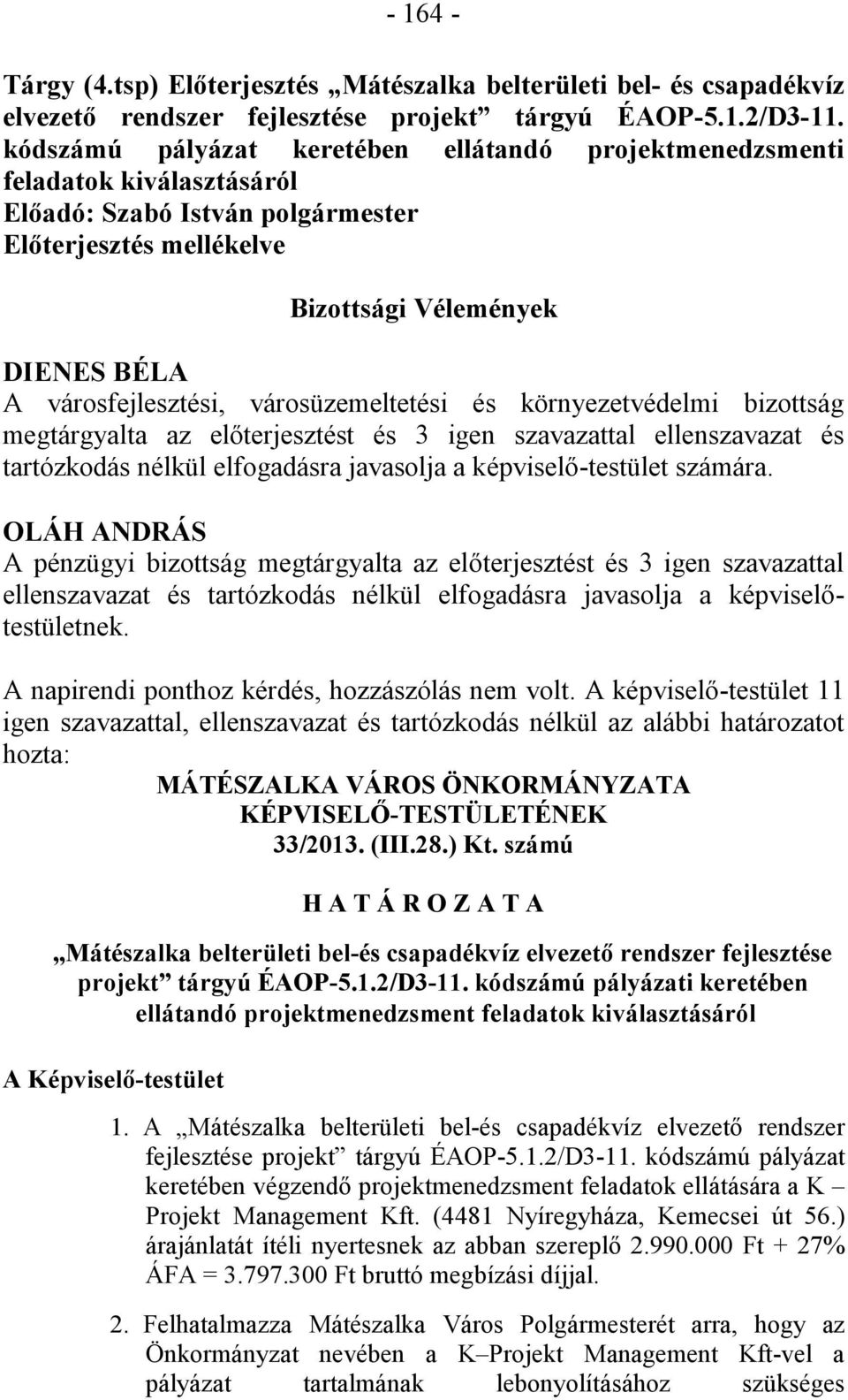 városüzemeltetési és környezetvédelmi bizottság megtárgyalta az előterjesztést és 3 igen szavazattal ellenszavazat és tartózkodás nélkül elfogadásra javasolja a képviselő-testület számára.