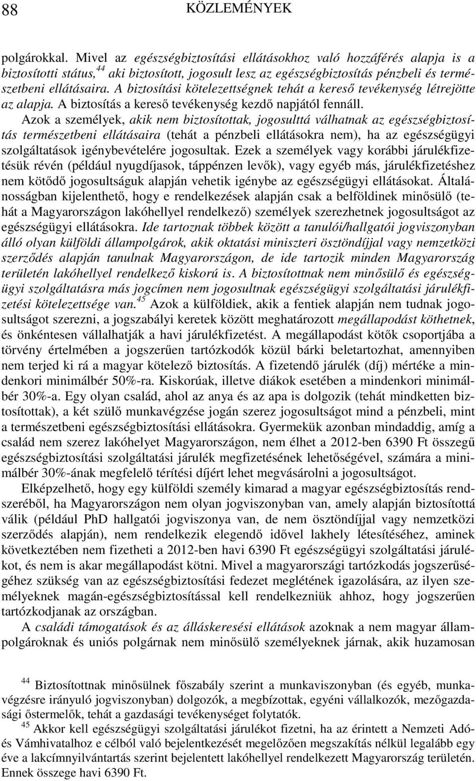 A biztosítási kötelezettségnek tehát a kereső tevékenység létrejötte az alapja. A biztosítás a kereső tevékenység kezdő napjától fennáll.