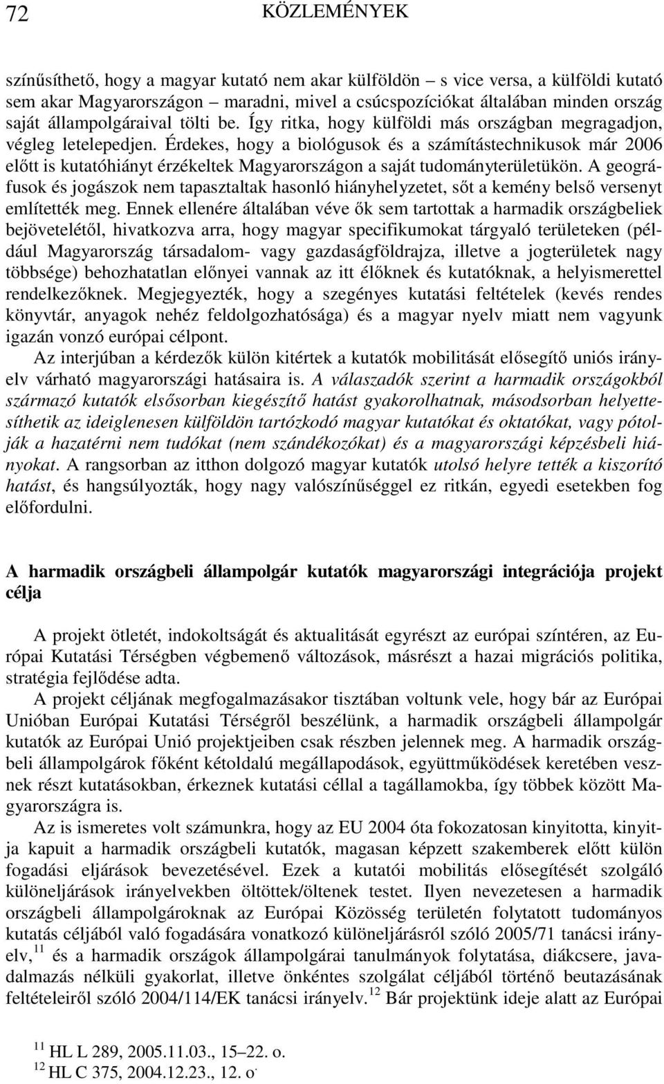 Érdekes, hogy a biológusok és a számítástechnikusok már 2006 előtt is kutatóhiányt érzékeltek Magyarországon a saját tudományterületükön.