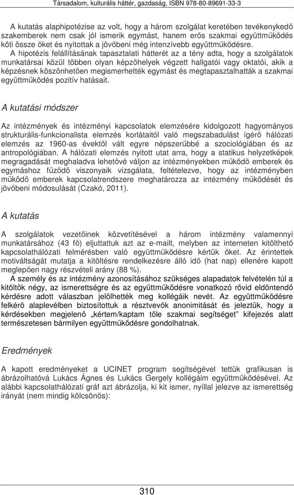 A hipotézis felállításának tapasztalati hátterét az a tény adta, hogy a szolgálatok munkatársai közül többen olyan képzőhelyek végzett hallgatói vagy oktatói, akik a képzésnek köszönhetően