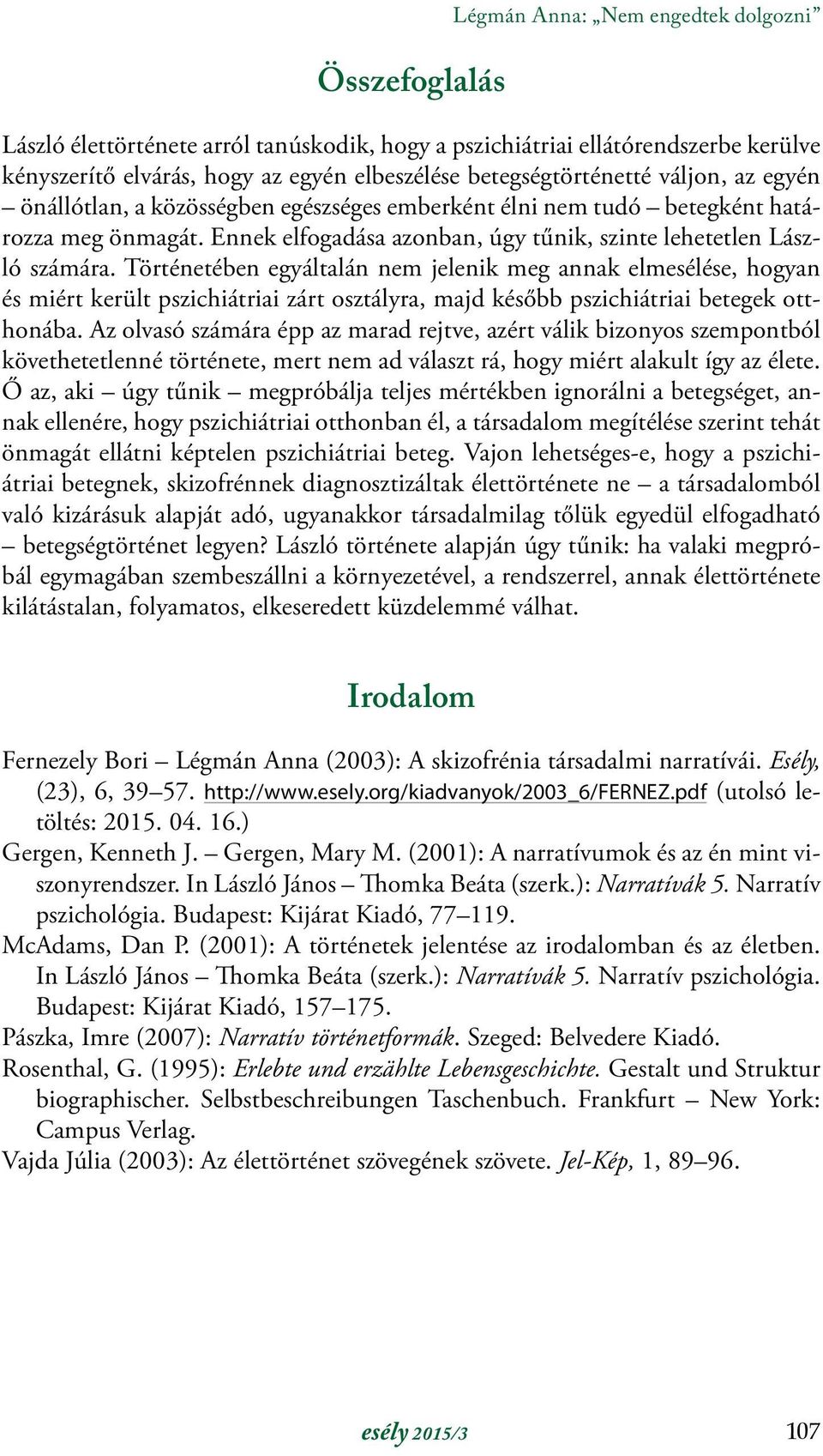 Történetében egyáltalán nem jelenik meg annak elmesélése, hogyan és miért került pszichiátriai zárt osztályra, majd később pszichiátriai betegek otthonába.