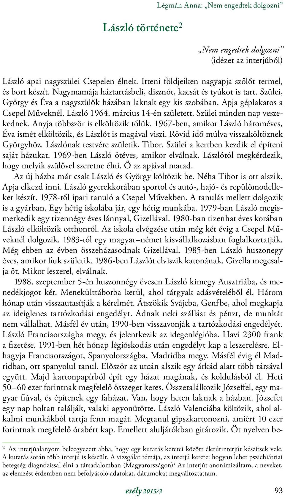 március 14-én született. Szülei minden nap veszekednek. Anyja többször is elköltözik tőlük. 1967-ben, amikor László hároméves, Éva ismét elköltözik, és Lászlót is magával viszi.