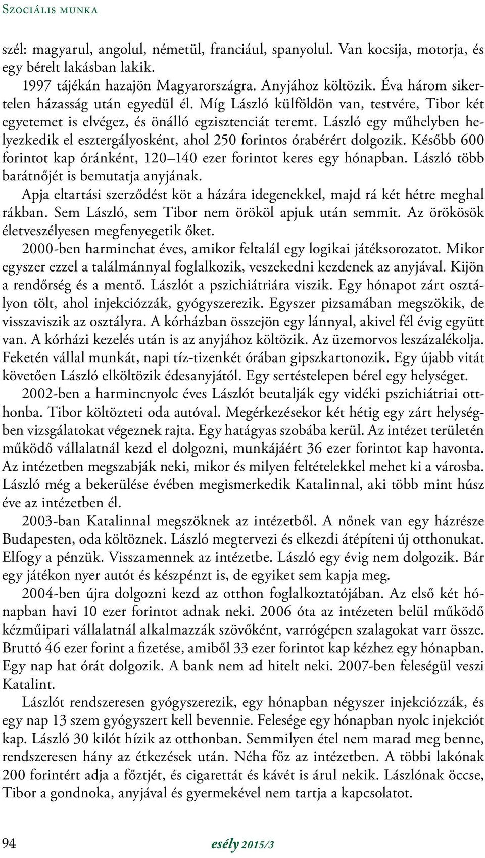 László egy műhelyben helyezkedik el esztergályosként, ahol 250 forintos órabérért dolgozik. Később 600 forintot kap óránként, 120 140 ezer forintot keres egy hónapban.