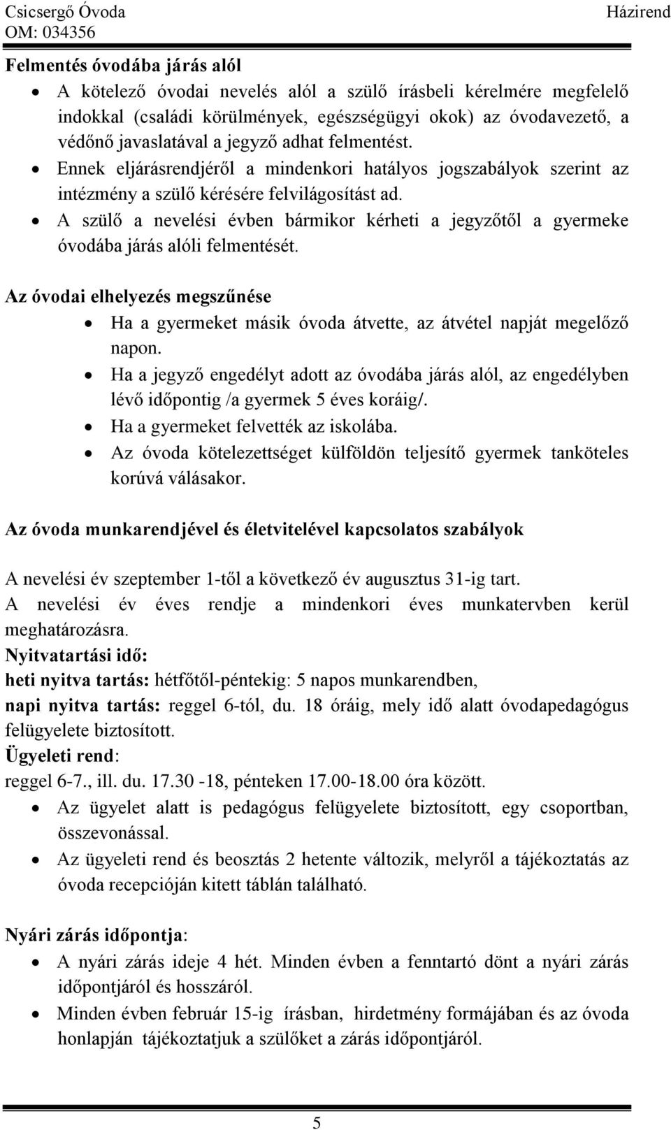 A szülő a nevelési évben bármikor kérheti a jegyzőtől a gyermeke óvodába járás alóli felmentését. Az óvodai elhelyezés megszűnése Ha a gyermeket másik óvoda átvette, az átvétel napját megelőző napon.