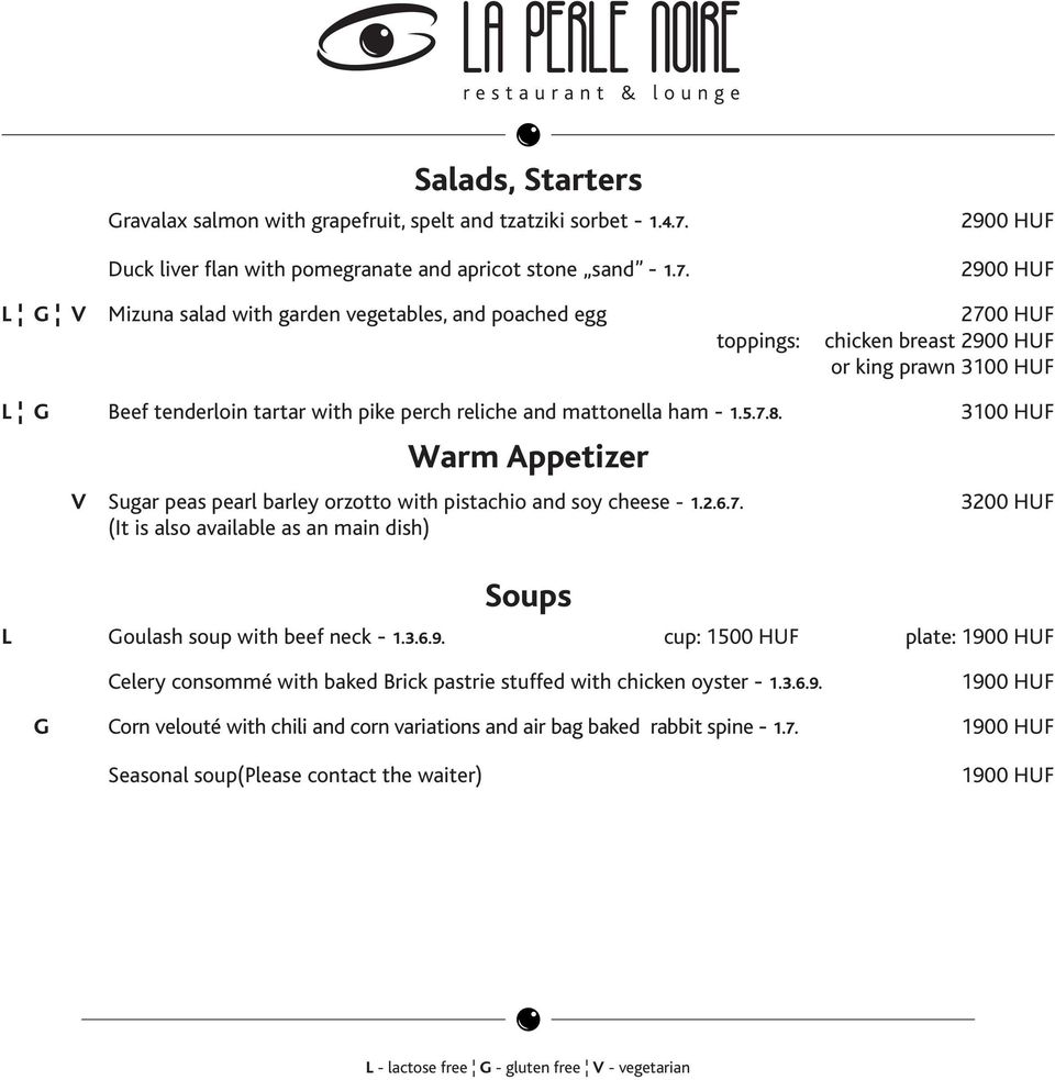 2900 HUF 2900 HUF L G V Mizuna salad with garden vegetables, and poached egg 2700 HUF toppings: chicken breast 2900 HUF or king prawn 3100 HUF L G Beef tenderloin tartar with pike perch reliche and