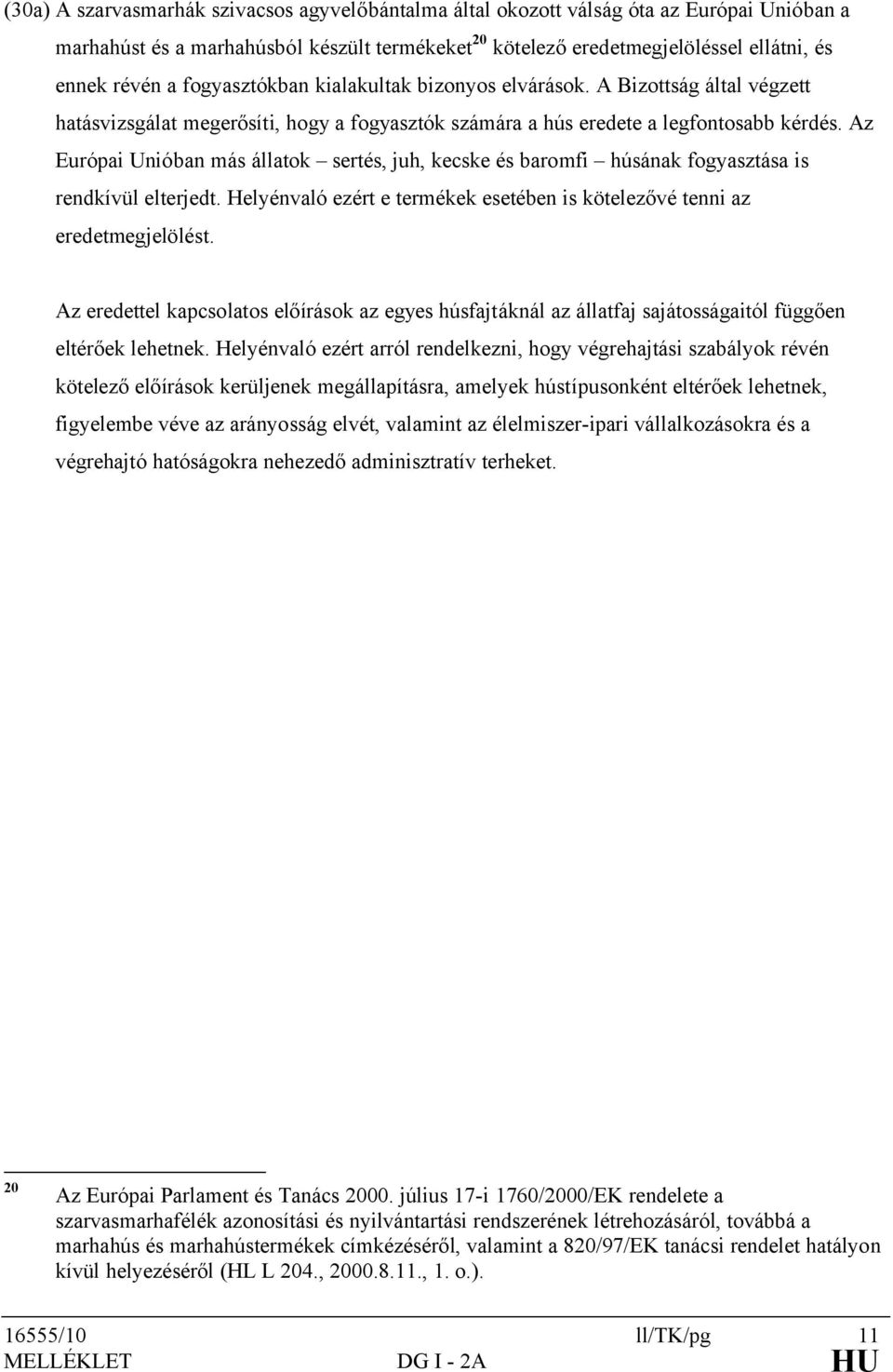 Az Európai Unióban más állatok sertés, juh, kecske és baromfi húsának fogyasztása is rendkívül elterjedt. Helyénvaló ezért e termékek esetében is kötelezővé tenni az eredetmegjelölést.