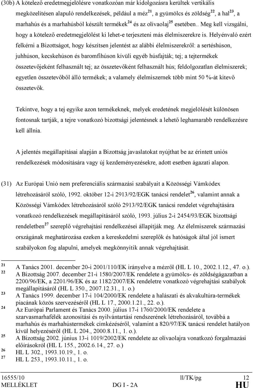 Helyénvaló ezért felkérni a Bizottságot, hogy készítsen jelentést az alábbi élelmiszerekről: a sertéshúson, juhhúson, kecskehúson és baromfihúson kívüli egyéb húsfajták; tej; a tejtermékek