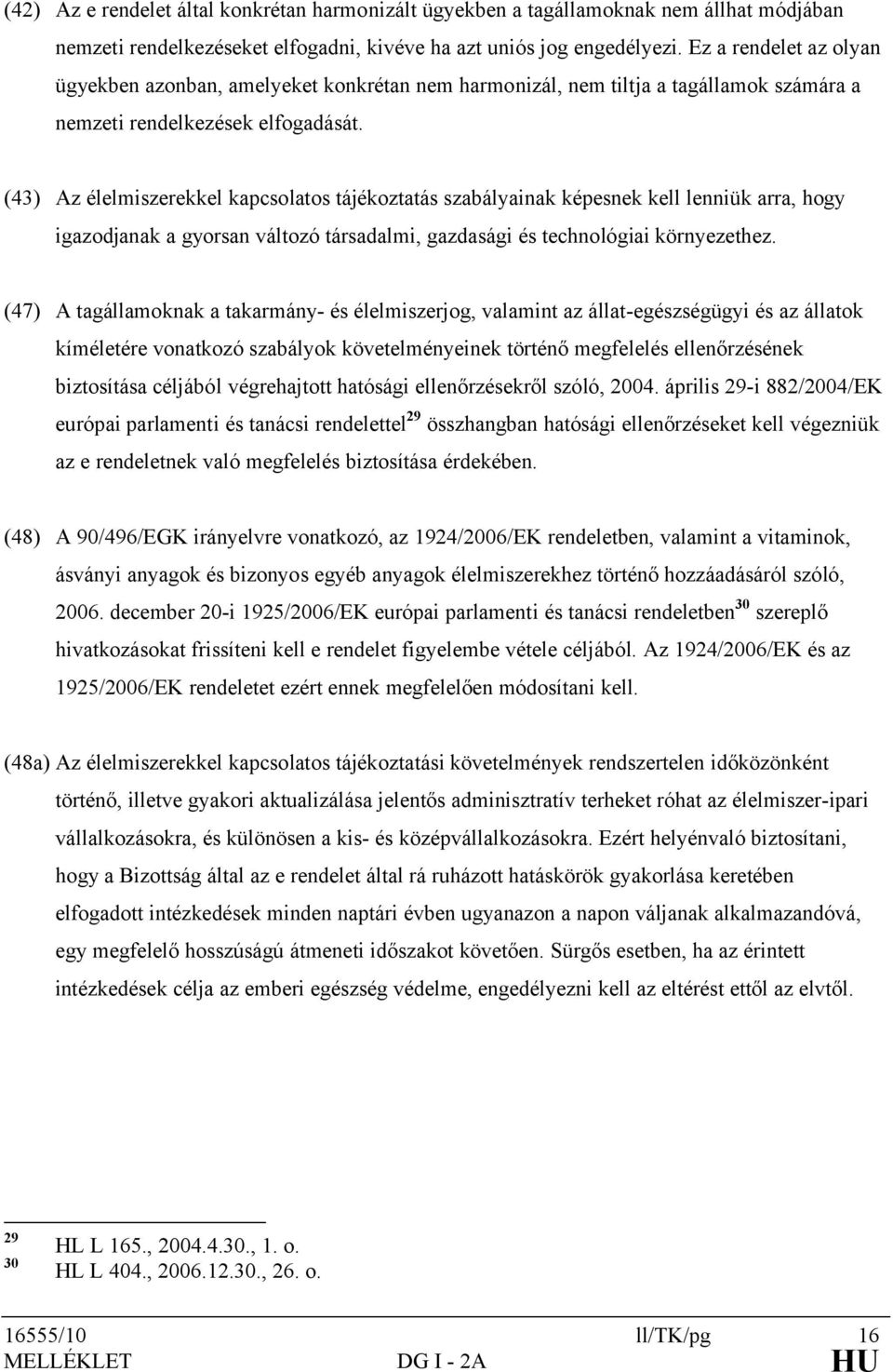 (43) Az élelmiszerekkel kapcsolatos tájékoztatás szabályainak képesnek kell lenniük arra, hogy igazodjanak a gyorsan változó társadalmi, gazdasági és technológiai környezethez.