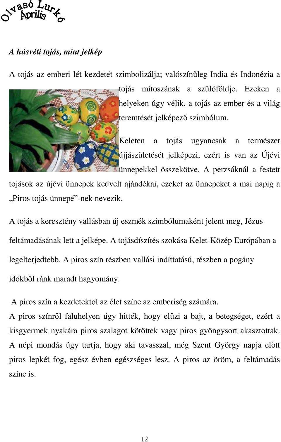 A perzsáknál a festett tojások az újévi ünnepek kedvelt ajándékai, ezeket az ünnepeket a mai napig a Piros tojás ünnepé -nek nevezik.