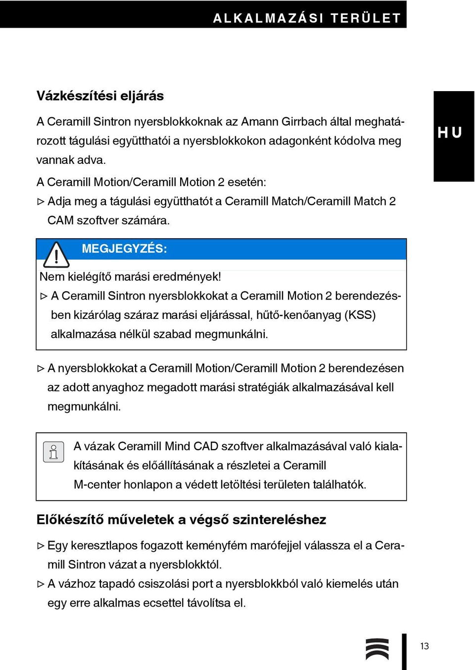 A Ceramill Sintron nyersblokkokat a Ceramill Motion 2 berendezésben kizárólag száraz marási eljárással, hűtő-kenőanyag (KSS) alkalmazása nélkül szabad megmunkálni.