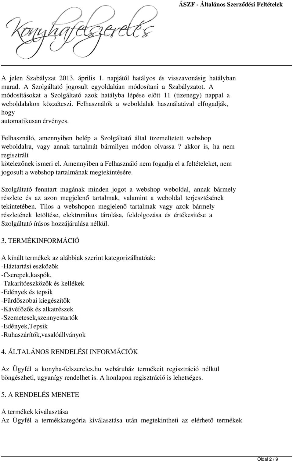 Felhasználó, amennyiben belép a Szolgáltató által üzemeltetett webshop weboldalra, vagy annak tartalmát bármilyen módon olvassa akkor is, ha nem regisztrált kötelezőnek ismeri el.