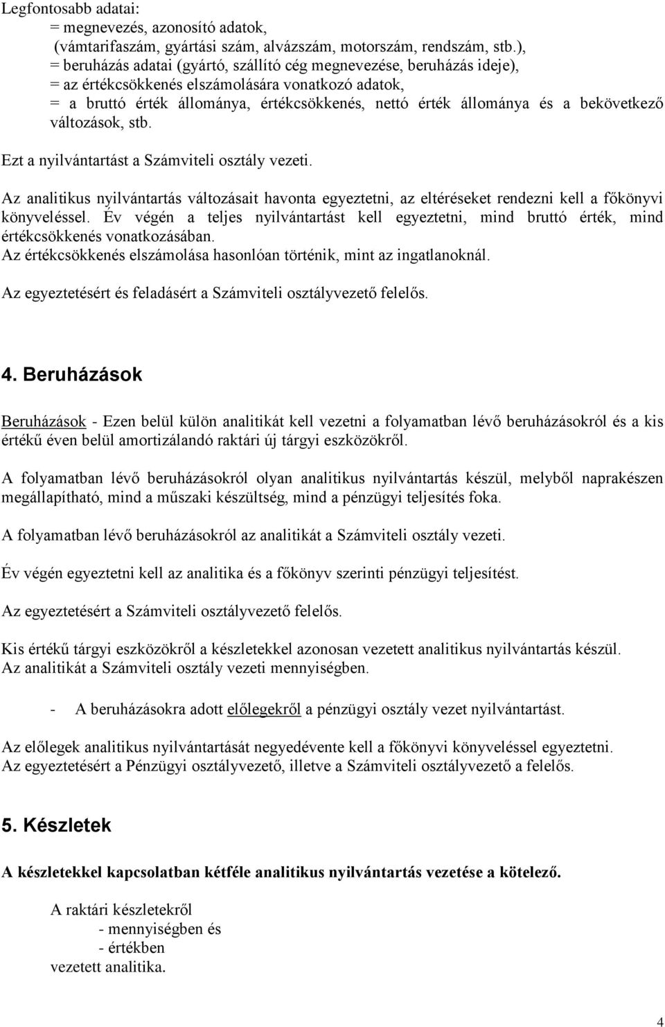 bekövetkező változások, stb. Ezt a nyilvántartást a Számviteli osztály vezeti. Az analitikus nyilvántartás változásait havonta egyeztetni, az eltéréseket rendezni kell a főkönyvi könyveléssel.