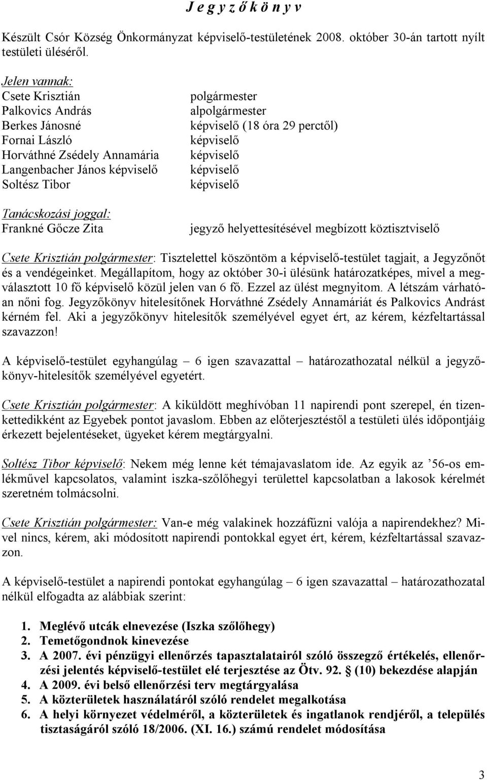 alpolgármester képviselő (18 óra 29 perctől) képviselő képviselő képviselő képviselő jegyző helyettesítésével megbízott köztisztviselő : Tisztelettel köszöntöm a képviselő-testület tagjait, a