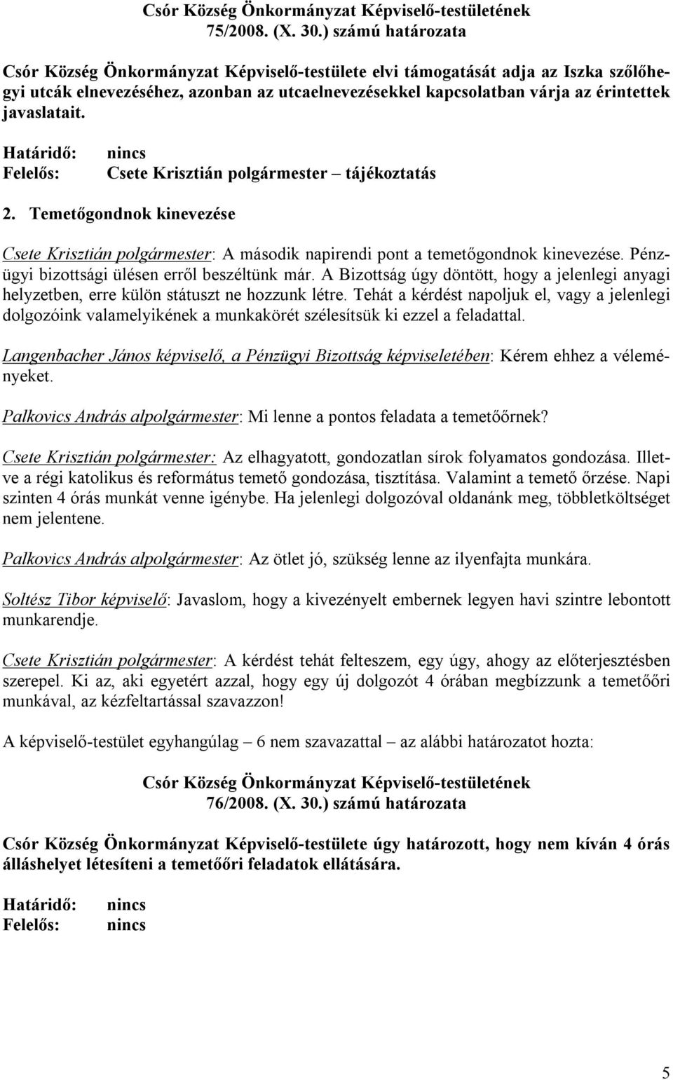 javaslatait. nincs tájékoztatás 2. Temetőgondnok kinevezése : A második napirendi pont a temetőgondnok kinevezése. Pénzügyi bizottsági ülésen erről beszéltünk már.