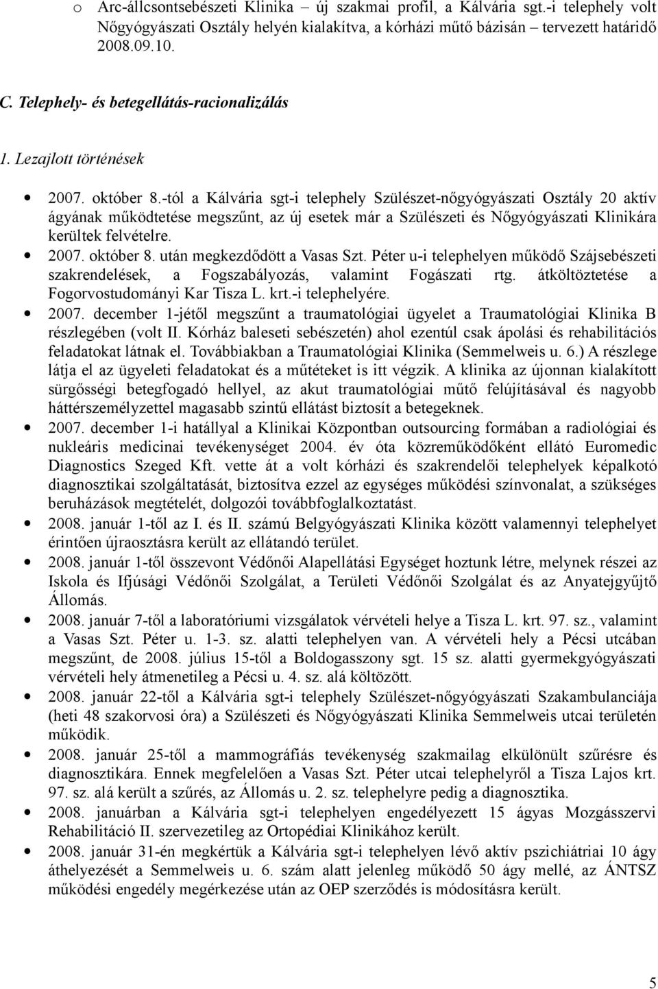 -tól a Kálvária sgt-i telephely Szülészet-nőgyógyászati Osztály 20 aktív ágyának működtetése megszűnt, az új esetek már a Szülészeti és Nőgyógyászati Klinikára kerültek felvételre. 2007. október 8.