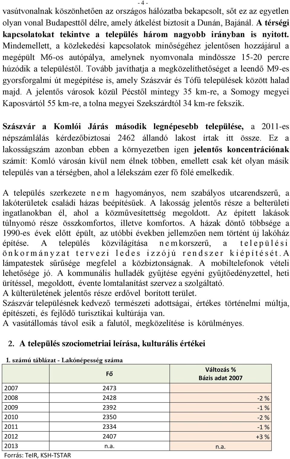 Mindemellett, a közlekedési kapcsolatok minőségéhez jelentősen hozzájárul a megépült M6-os autópálya, amelynek nyomvonala mindössze 15-20 percre húzódik a településtől.