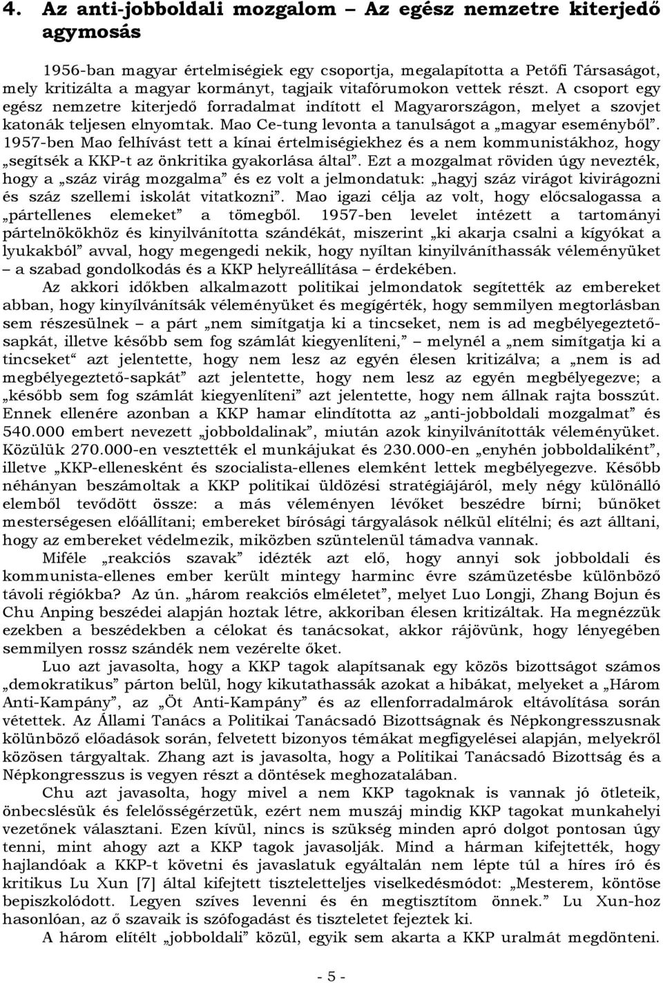 Mao Ce-tung levonta a tanulságot a magyar eseményből. 1957-ben Mao felhívást tett a kínai értelmiségiekhez és a nem kommunistákhoz, hogy segítsék a KKP-t az önkritika gyakorlása által.