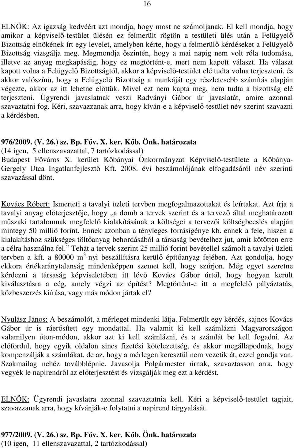 Felügyelő Bizottság vizsgálja meg. Megmondja őszintén, hogy a mai napig nem volt róla tudomása, illetve az anyag megkapásáig, hogy ez megtörtént-e, mert nem kapott választ.