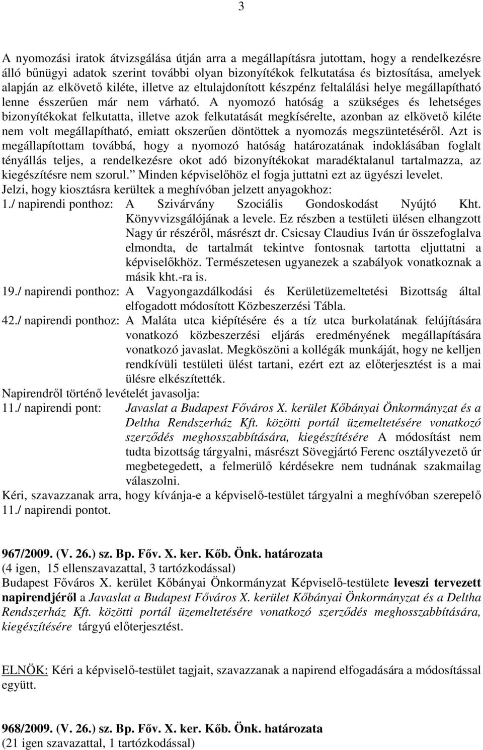 A nyomozó hatóság a szükséges és lehetséges bizonyítékokat felkutatta, illetve azok felkutatását megkísérelte, azonban az elkövető kiléte nem volt megállapítható, emiatt okszerűen döntöttek a