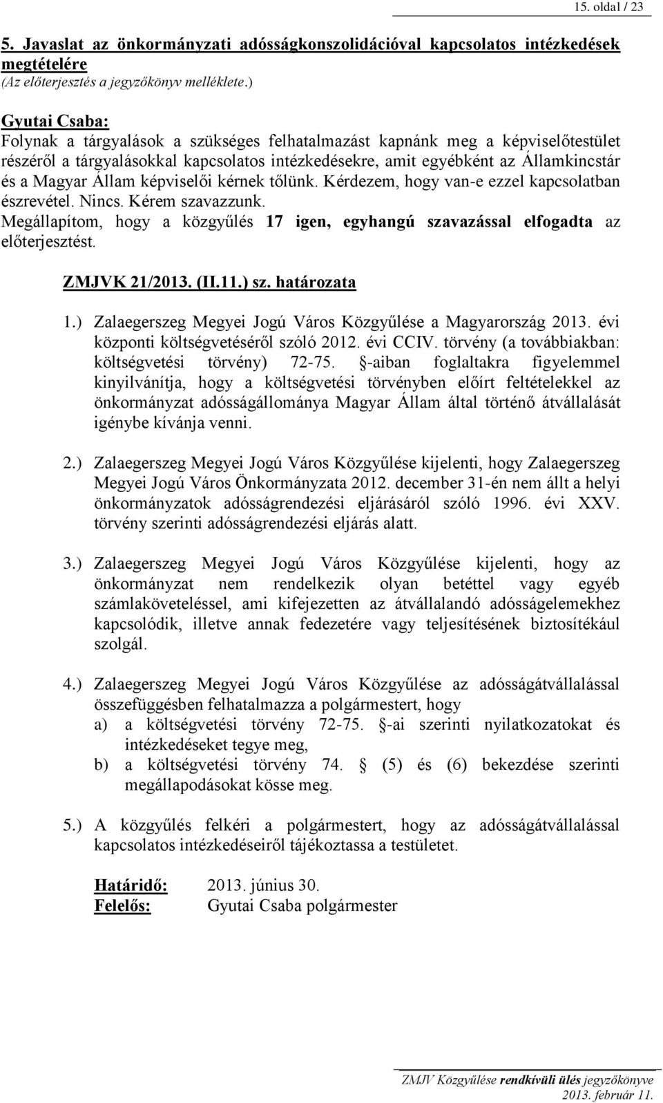 kérnek tőlünk. Kérdezem, hogy van-e ezzel kapcsolatban észrevétel. Nincs. Kérem szavazzunk. Megállapítom, hogy a közgyűlés 17 igen, egyhangú szavazással elfogadta az előterjesztést. ZMJVK 21/2013.