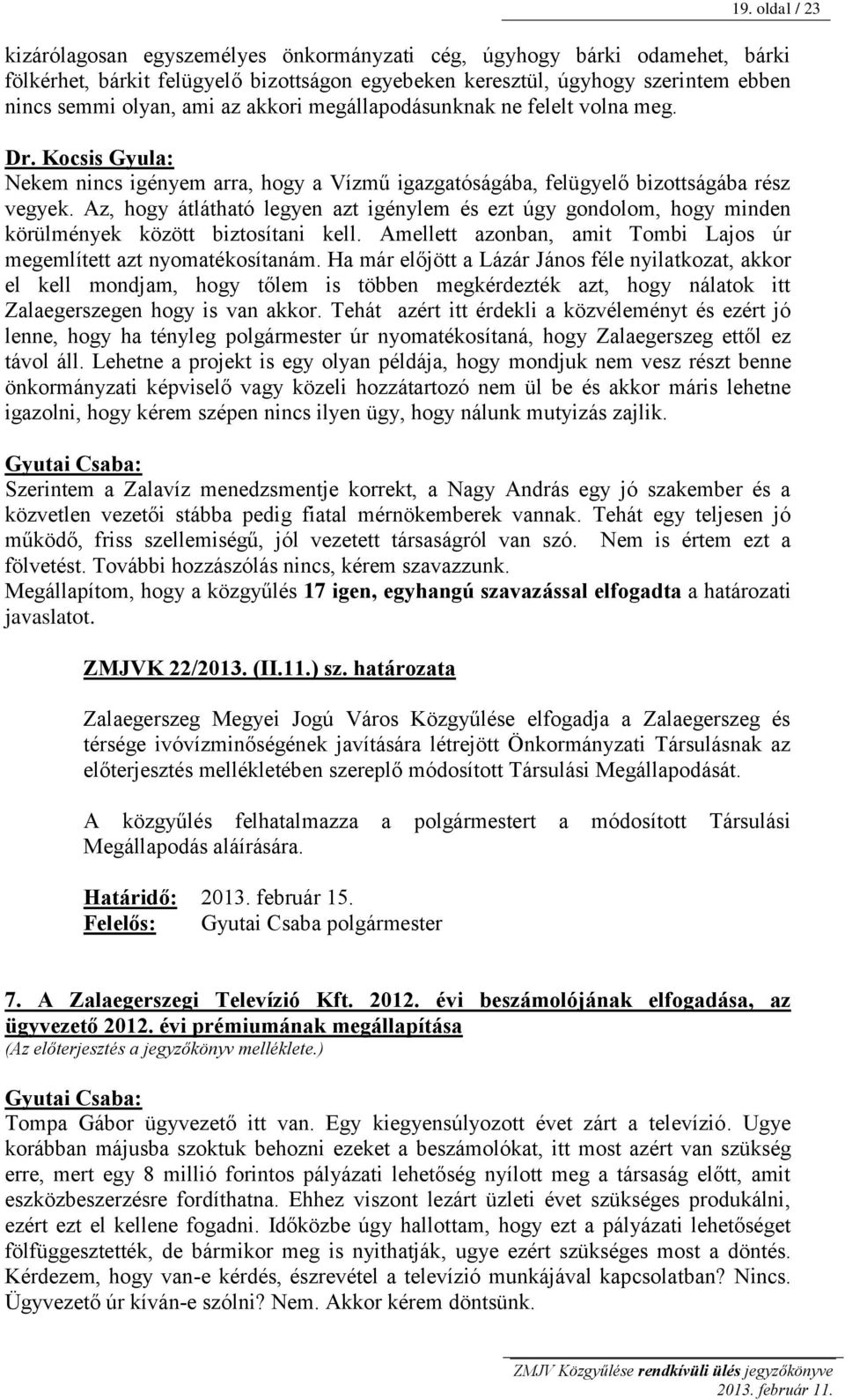 Az, hogy átlátható legyen azt igénylem és ezt úgy gondolom, hogy minden körülmények között biztosítani kell. Amellett azonban, amit Tombi Lajos úr megemlített azt nyomatékosítanám.