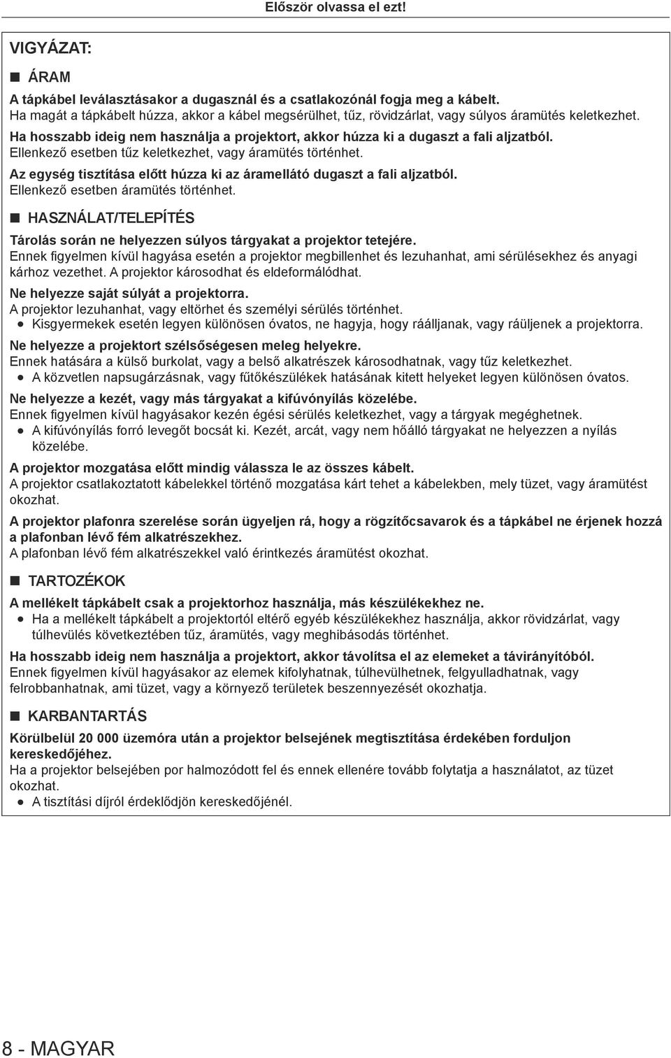 Ellenkező esetben tűz keletkezhet, vagy áramütés történhet. Az egység tisztítása előtt húzza ki az áramellátó dugaszt a fali aljzatból. Ellenkező esetben áramütés történhet.