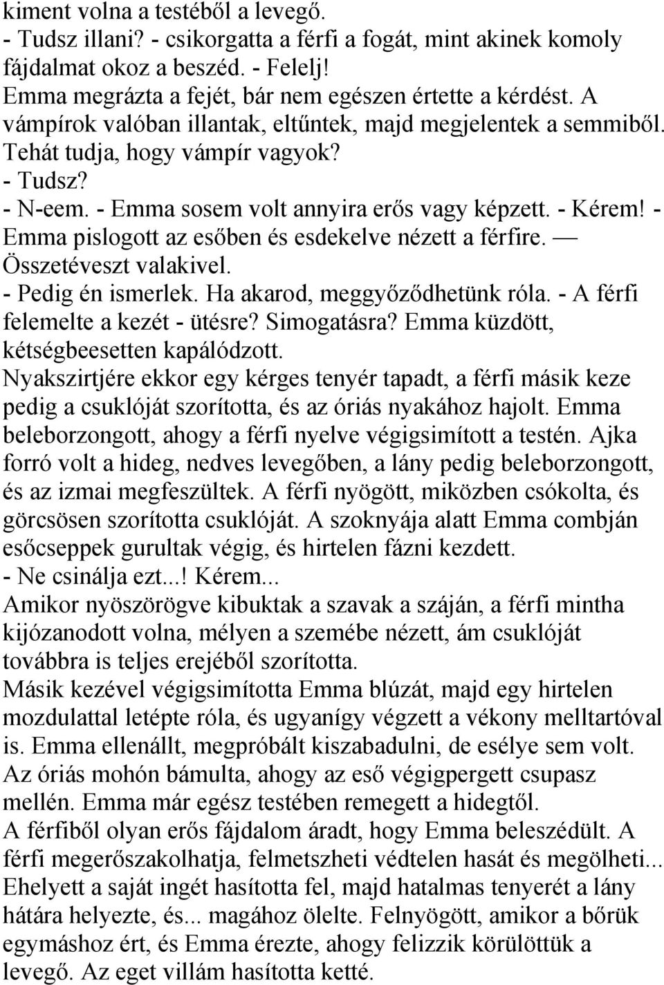 - Emma pislogott az esőben és esdekelve nézett a férfire. Összetéveszt valakivel. - Pedig én ismerlek. Ha akarod, meggyőződhetünk róla. - A férfi felemelte a kezét - ütésre? Simogatásra?