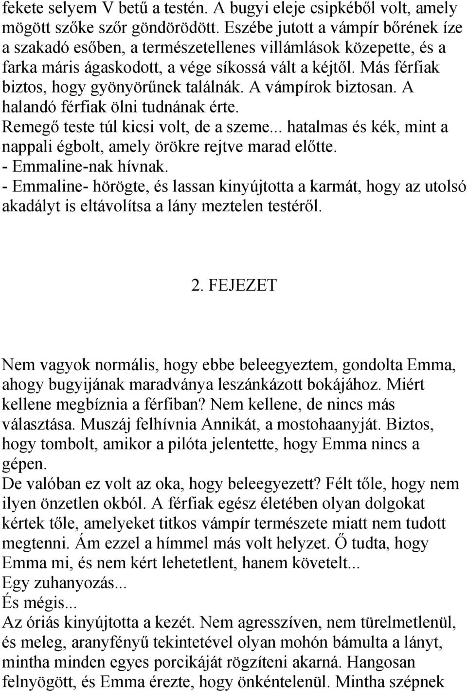 A vámpírok biztosan. A halandó férfiak ölni tudnának érte. Remegő teste túl kicsi volt, de a szeme... hatalmas és kék, mint a nappali égbolt, amely örökre rejtve marad előtte. - Emmaline-nak hívnak.