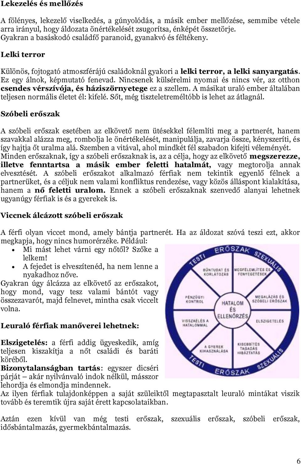 Nincsenek külsérelmi nyomai és nincs vér, az otthon csendes vérszívója, és háziszörnyetege ez a szellem. A másikat uraló ember általában teljesen normális életet él: kifelé.