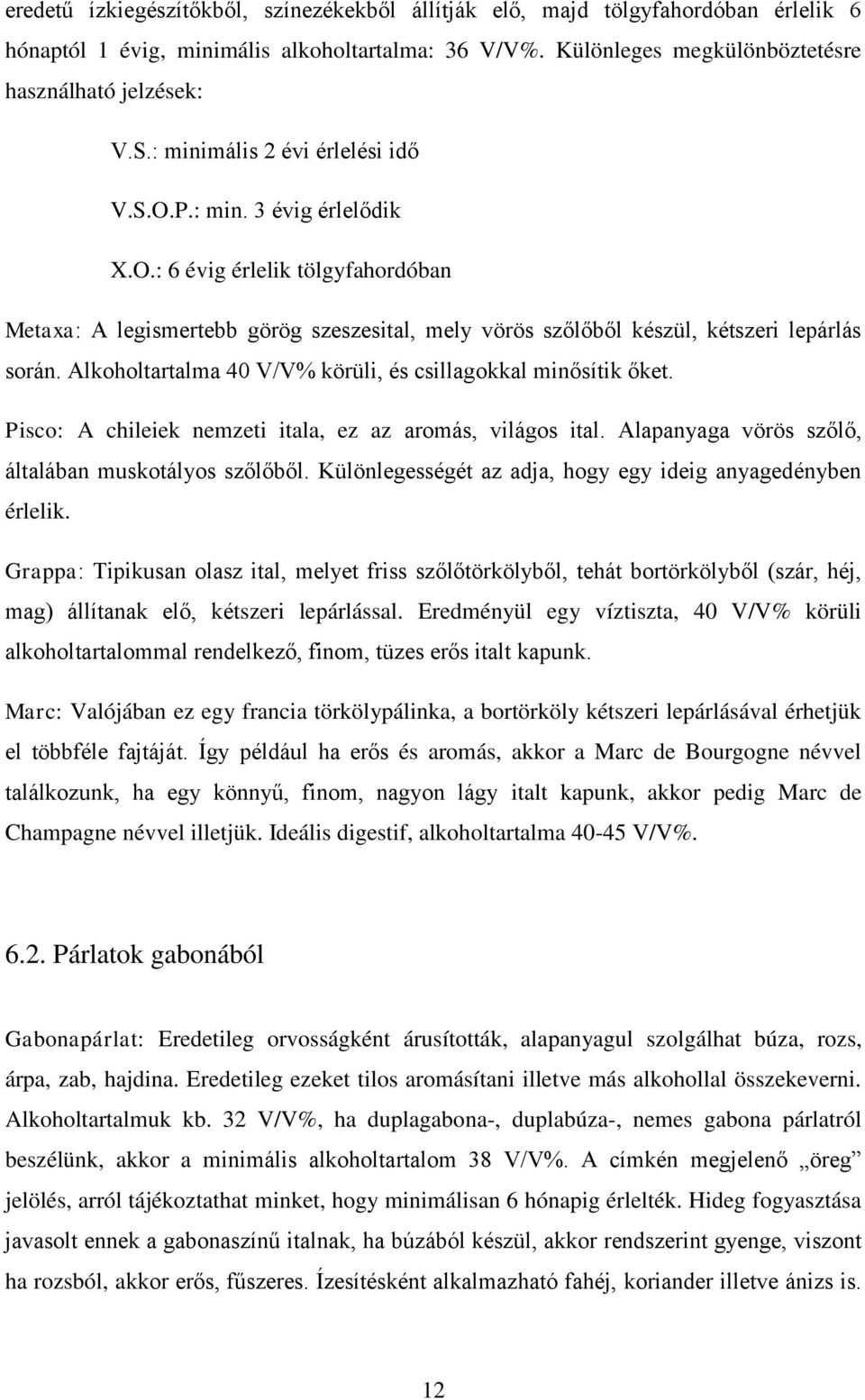 Alkoholtartalma 40 V/V% körüli, és csillagokkal minősítik őket. Pisco: A chileiek nemzeti itala, ez az aromás, világos ital. Alapanyaga vörös szőlő, általában muskotályos szőlőből.