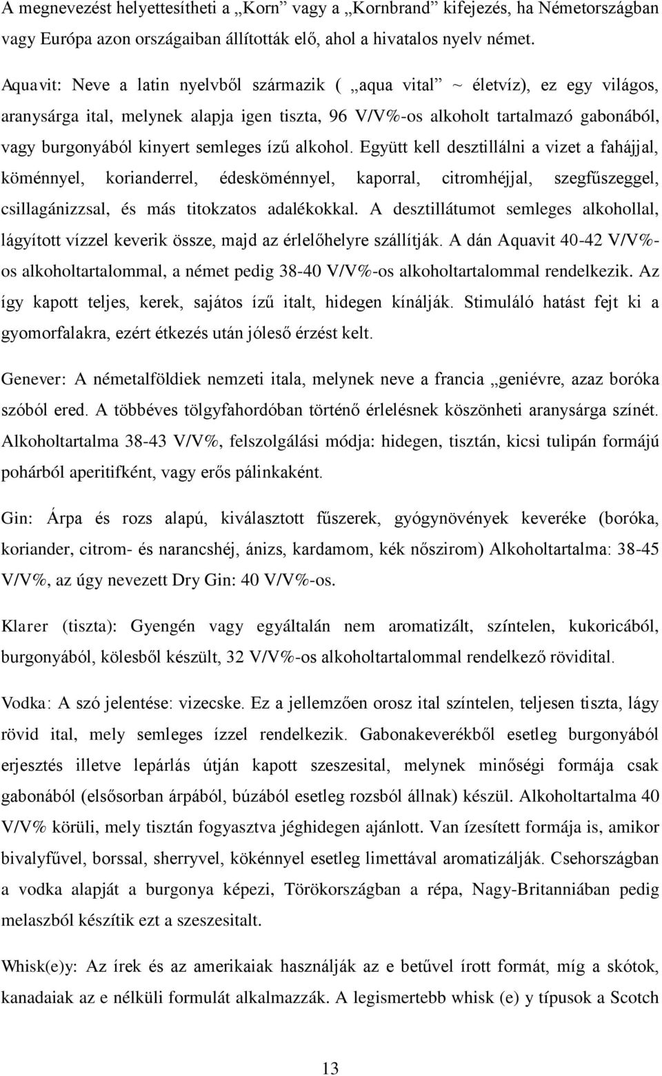 semleges ízű alkohol. Együtt kell desztillálni a vizet a fahájjal, köménnyel, korianderrel, édesköménnyel, kaporral, citromhéjjal, szegfűszeggel, csillagánizzsal, és más titokzatos adalékokkal.