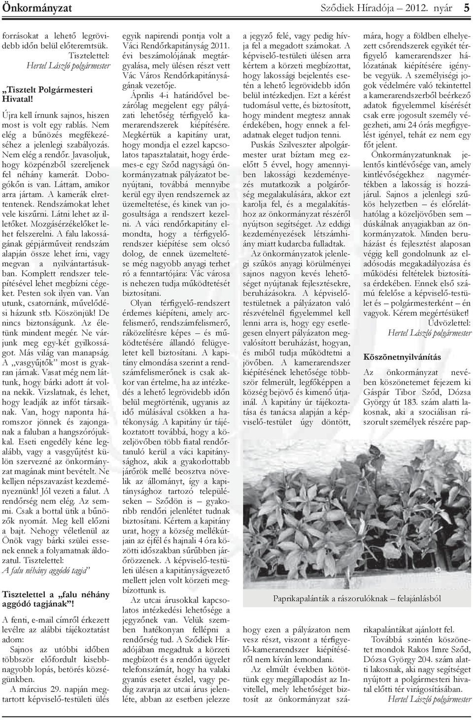 Dobogókőn is van. Láttam, amikor arra jártam. A kamerák elrettentenek. Rendszámokat lehet vele kiszűrni. Látni lehet az illetőket. Mozgérzékelőket lehet felszerelni.