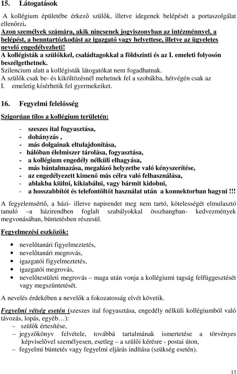 A kollégisták a szülőkkel, családtagokkal a földszinti és az I. emeleti folyosón beszélgethetnek. Szilencium alatt a kollégisták látogatókat nem fogadhatnak.