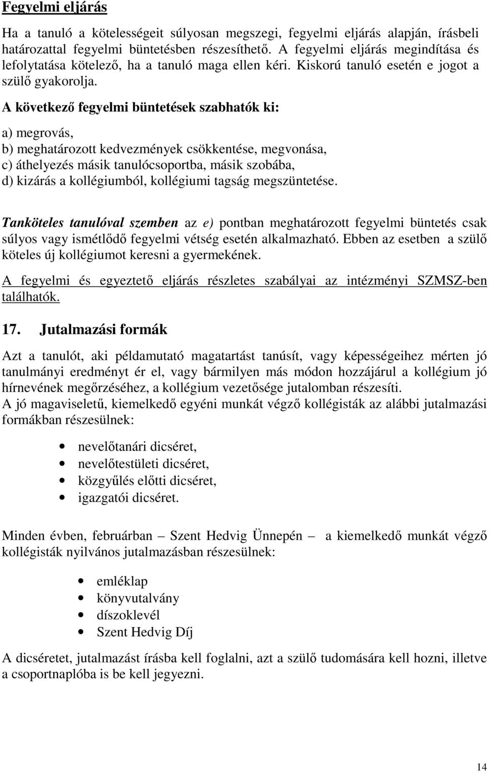 A következő fegyelmi büntetések szabhatók ki: a) megrovás, b) meghatározott kedvezmények csökkentése, megvonása, c) áthelyezés másik tanulócsoportba, másik szobába, d) kizárás a kollégiumból,