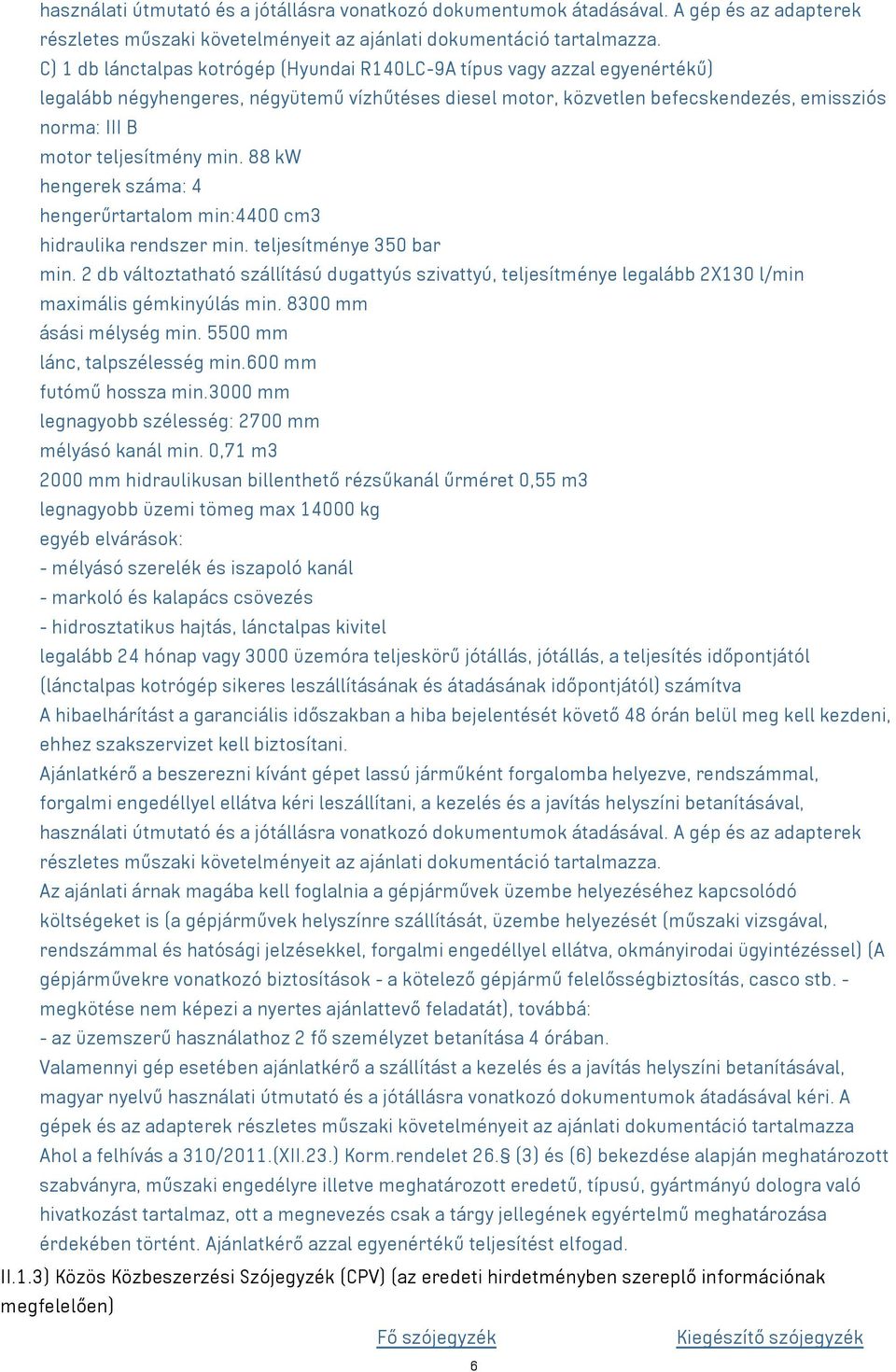 teljesítmény min. 88 kw hengerek száma: 4 hengerűrtartalom min:4400 cm3 hidraulika rendszer min. teljesítménye 350 bar min.