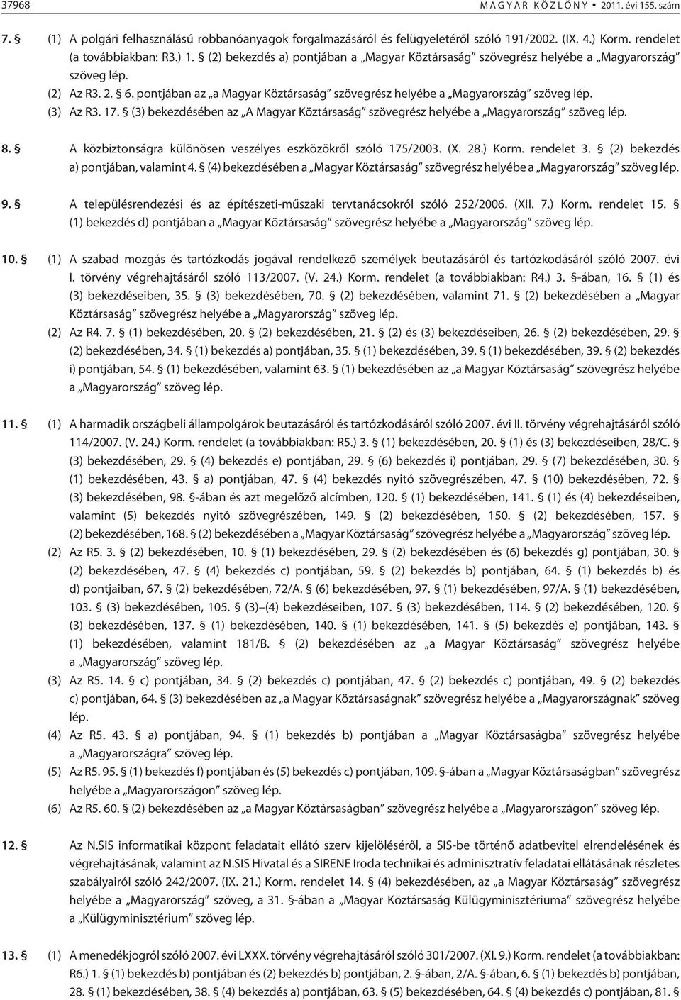 17. (3) bekezdésében az A Magyar Köztársaság szövegrész helyébe a Magyarország szöveg lép. 8. A közbiztonságra különösen veszélyes eszközökrõl szóló 175/2003. (X. 28.) Korm. rendelet 3.