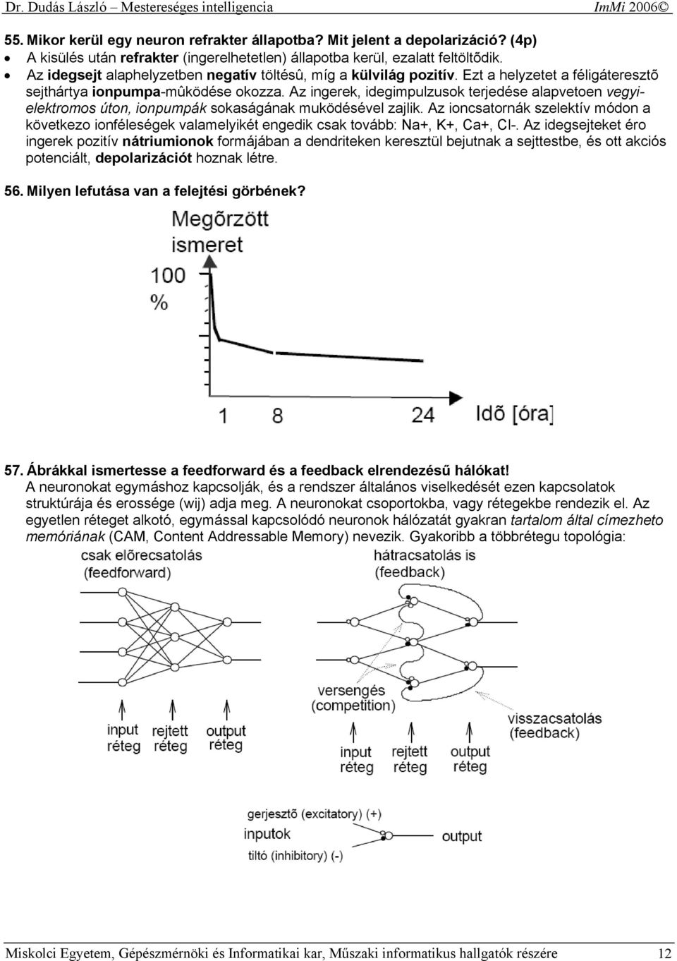 Az ingerek, idegimpulzusok terjedése alapvetoen vegyielektromos úton, ionpumpák sokaságának muködésével zajlik.