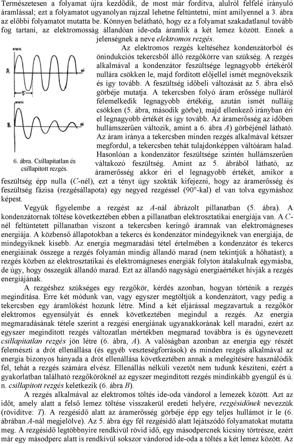 Ennek a jelenségnek a neve elektromos rezgés. Az elektromos rezgés keltéséhez kondenzátorból és önindukciós tekercsből álló rezgőkörre van szükség.