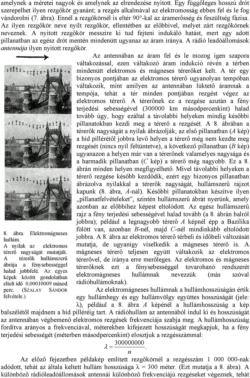 A nyitott rezgőkör messzire ki tud fejteni indukáló hatást, mert egy adott pillanatban az egész drót mentén mindenütt ugyanaz az áram iránya. A rádió leadóállomások antennája ilyen nyitott rezgőkör.