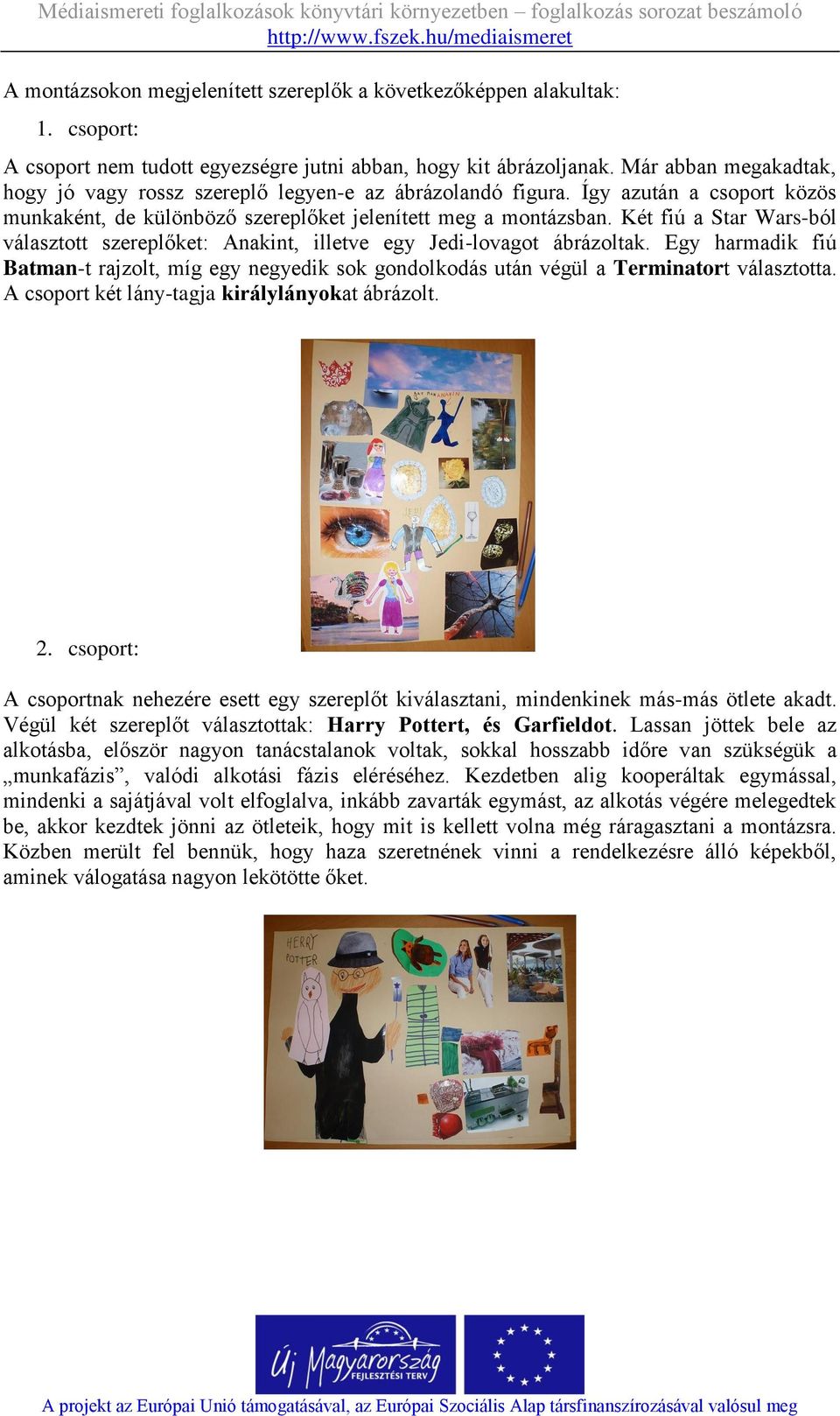 Két fiú a Star Wars-ból választott szereplőket: Anakint, illetve egy Jedi-lovagot ábrázoltak. Egy harmadik fiú Batman-t rajzolt, míg egy negyedik sok gondolkodás után végül a Terminatort választotta.