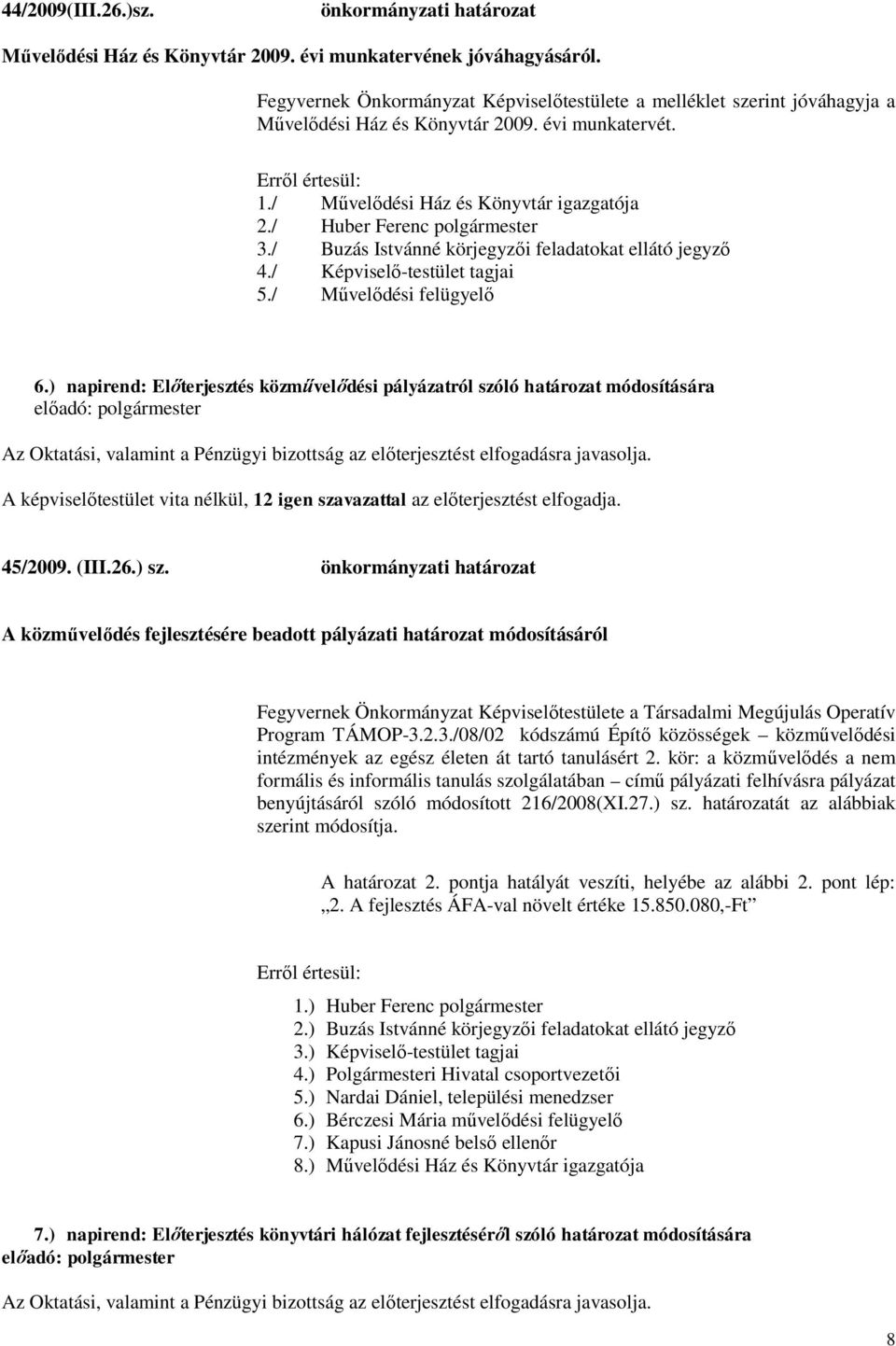 / Huber Ferenc polgármester 3./ Buzás Istvánné körjegyzői feladatokat ellátó jegyző 4./ Képviselő-testület tagjai 5./ Művelődési felügyelő 6.