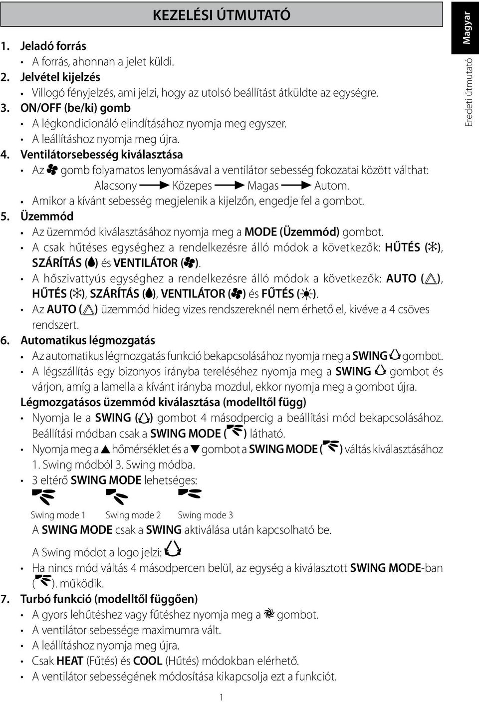 Ventilátorsebesség kiválasztása Az gomb folyamatos lenyomásával a ventilátor sebesség fokozatai között válthat: Alacsony Közepes Magas Autom.