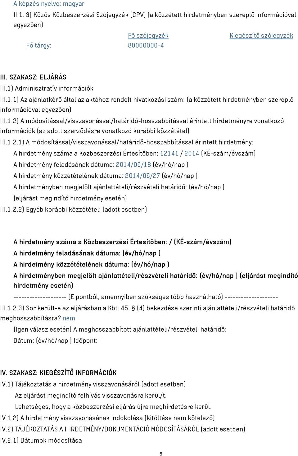 1.2.1) A módosítással/visszavonással/határidő-hosszabbítással érintett hirdetmény: A hirdetmény száma a Közbeszerzési Értesítőben: 12141 / 2014 (KÉ-szám/évszám) A hirdetmény feladásának dátuma: