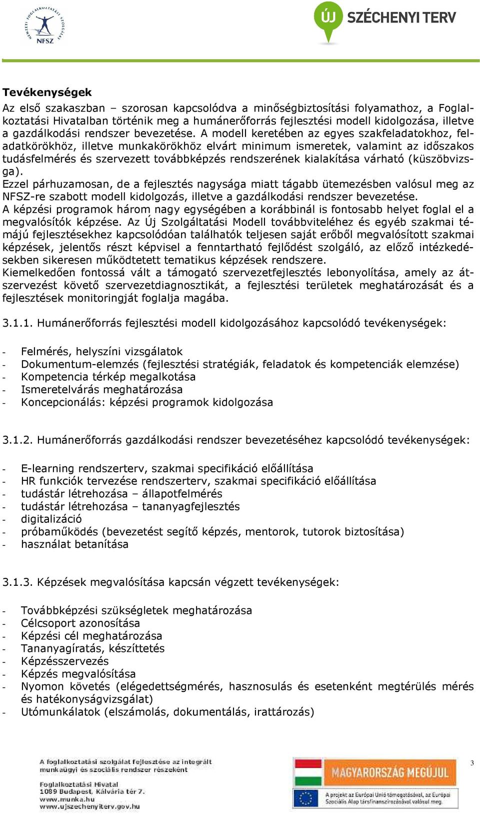 A mdell keretében az egyes szakfeladatkhz, feladatkörökhöz, illetve munkakörökhöz elvárt minimum ismeretek, valamint az idıszaks tudásfelmérés és szervezett tvábbképzés rendszerének kialakítása