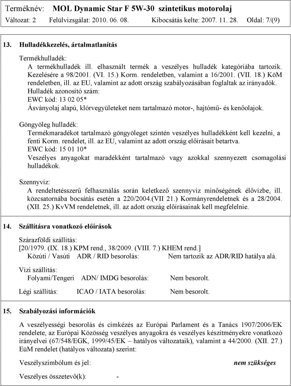 az EU, valamint az adott ország szabályozásában foglaltak az irányadók. Hulladék azonosító szám: EWC kód: 13 02 05* Ásványolaj alapú, klórvegyületeket nem tartalmazó motor-, hajtómű- és kenőolajok.