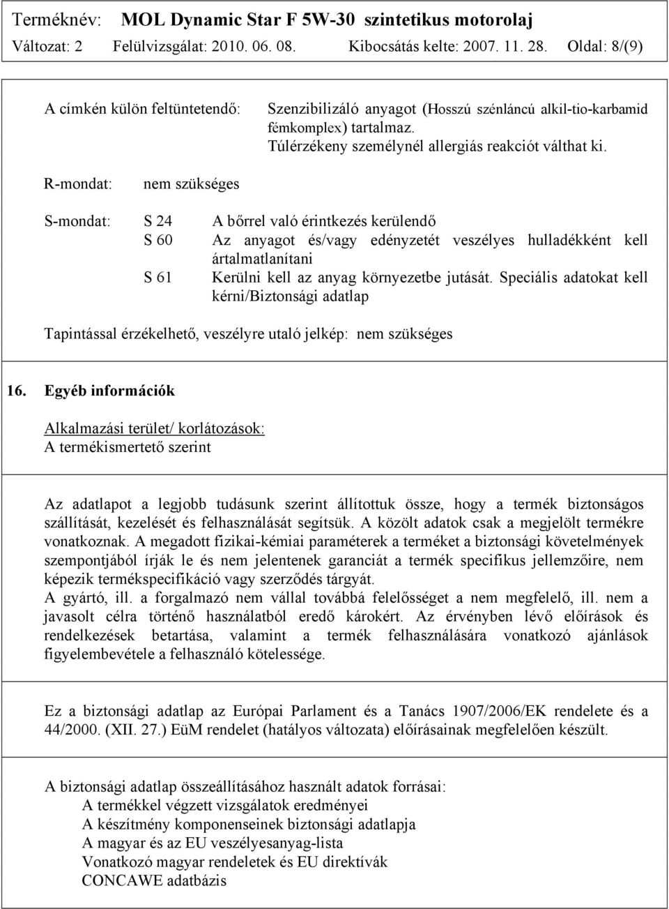 R-mondat: nem szükséges S-mondat: S 24 A bőrrel való érintkezés kerülendő S 60 Az anyagot és/vagy edényzetét veszélyes hulladékként kell ártalmatlanítani S 61 Kerülni kell az anyag környezetbe