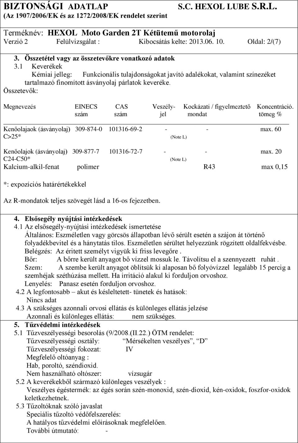 Összetevők: Megnevezés EINECS CAS Veszély- Kockázati / figyelmeztető Koncentráció. szám szám jel mondat tömeg % Kenőolajaok (ásványolaj) 309-874-0 101316-69-2 - - max.