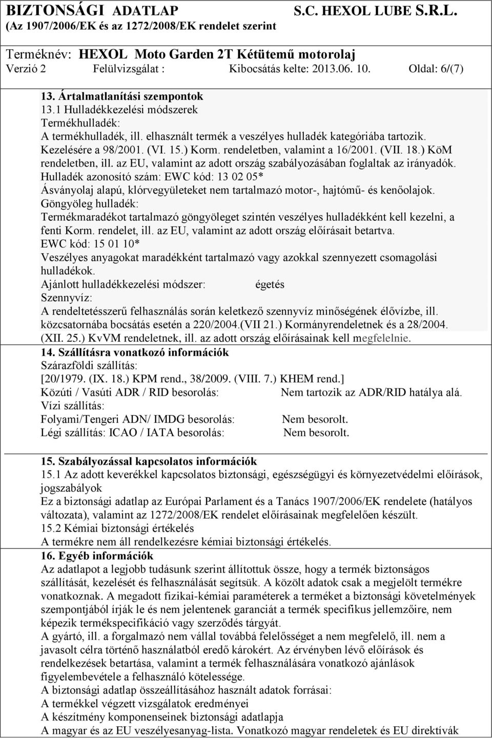 az EU, valamint az adott ország szabályozásában foglaltak az irányadók. Hulladék azonosító szám: EWC kód: 13 02 05* Ásványolaj alapú, klórvegyületeket nem tartalmazó motor-, hajtómű- és kenőolajok.